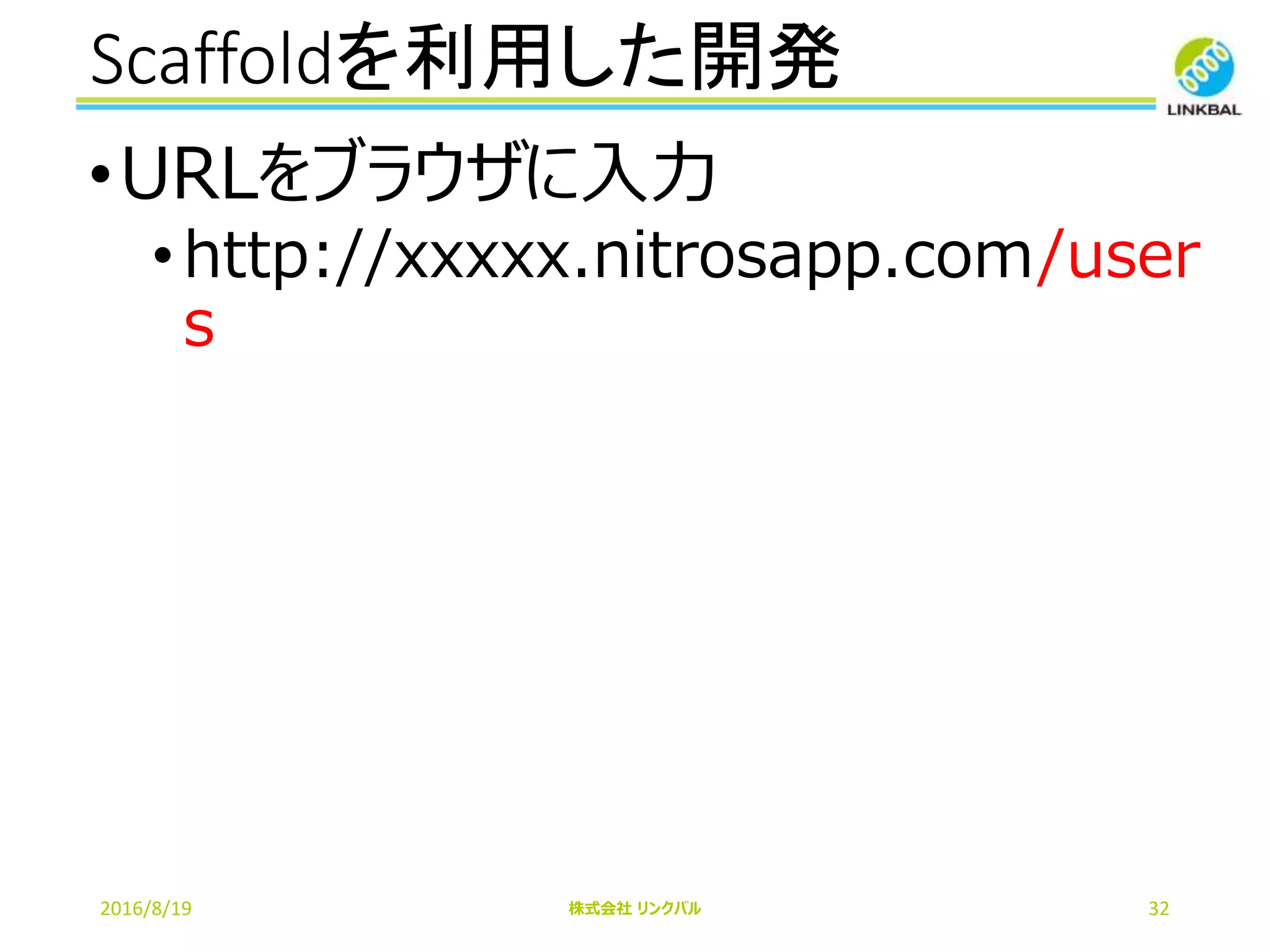 Scaffoldを利用した開発
2016/8/19 株式会社 リンクバル 32
•URLをブラウザに入力
•http://xxxxx.nitrosapp.com/user
s
 
