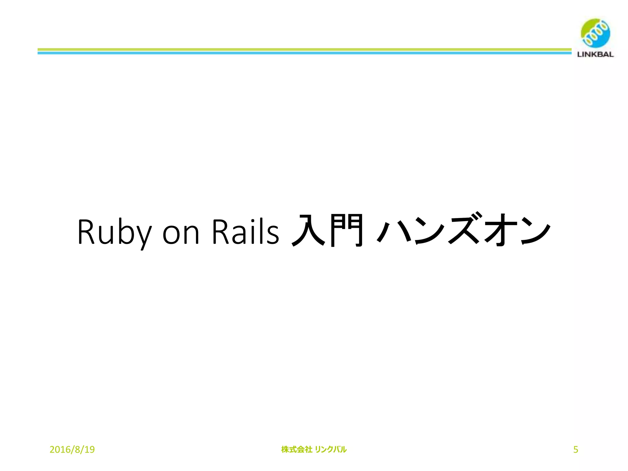 Ruby on Rails 入門 ハンズオン
2016/8/19 株式会社 リンクバル 5
 
