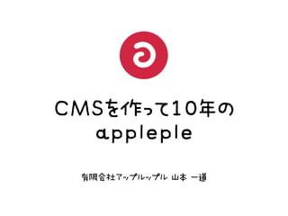 CCMMSSを作って1100年の
     aapppplleeppllee
   有限会社アップルップル	 	 山本	 	 一道
 