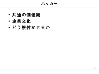 ハッカー

• 共通の価値観
• 企業文化
• どう根付かせるか




              10
 