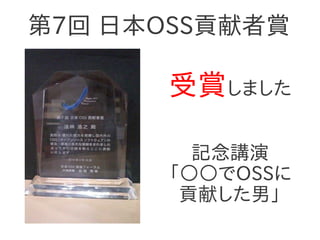 第7回 日本OSS貢献者賞

      受賞しました

        記念講演
      「○○でOSSに
       貢献した男」
 