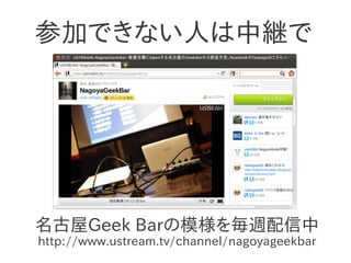 参加できない人は中継で




名古屋Geek Barの模様を毎週配信中
http://www.ustream.tv/channel/nagoyageekbar
 