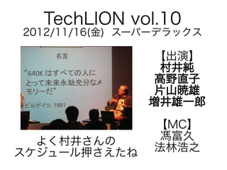 TechLION vol.10

2012/11/16(金) スーパーデラックス

【出演】
村井純
高野直子
片山暁雄
増井雄一郎
よく村井さんの
スケジュール押さえたね

【MC】
馮富久
法林浩之

 