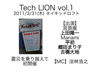 Tech LION vol.1

2011/3/31(木) ネイキッドロフト

【出演】
宮原徹
上田隆一
Manami
平初
郷田まり子
古橋大地

震災を乗り越えて
【MC】法林浩之
初開催

 