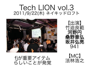 Tech LION vol.3

2011/9/22(木) ネイキッドロフト

【出演】
竹迫良範
河野円
桑野章弘
坂井弘亮
941
fjが重要アイテム
らしいことが発覚

【MC】
法林浩之

 