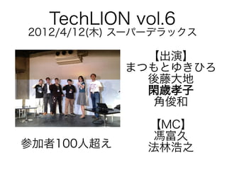 TechLION vol.6

2012/4/12(木) スーパーデラックス

【出演】
まつもとゆきひろ
後藤大地
閑歳孝子
角俊和
参加者100人超え

【MC】
馮富久
法林浩之

 
