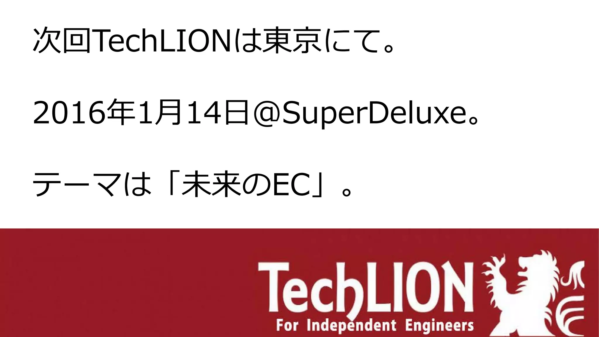 次回TechLIONは東京にて。
2016年1月14日＠SuperDeluxe。
テーマは「未来のEC」。
 