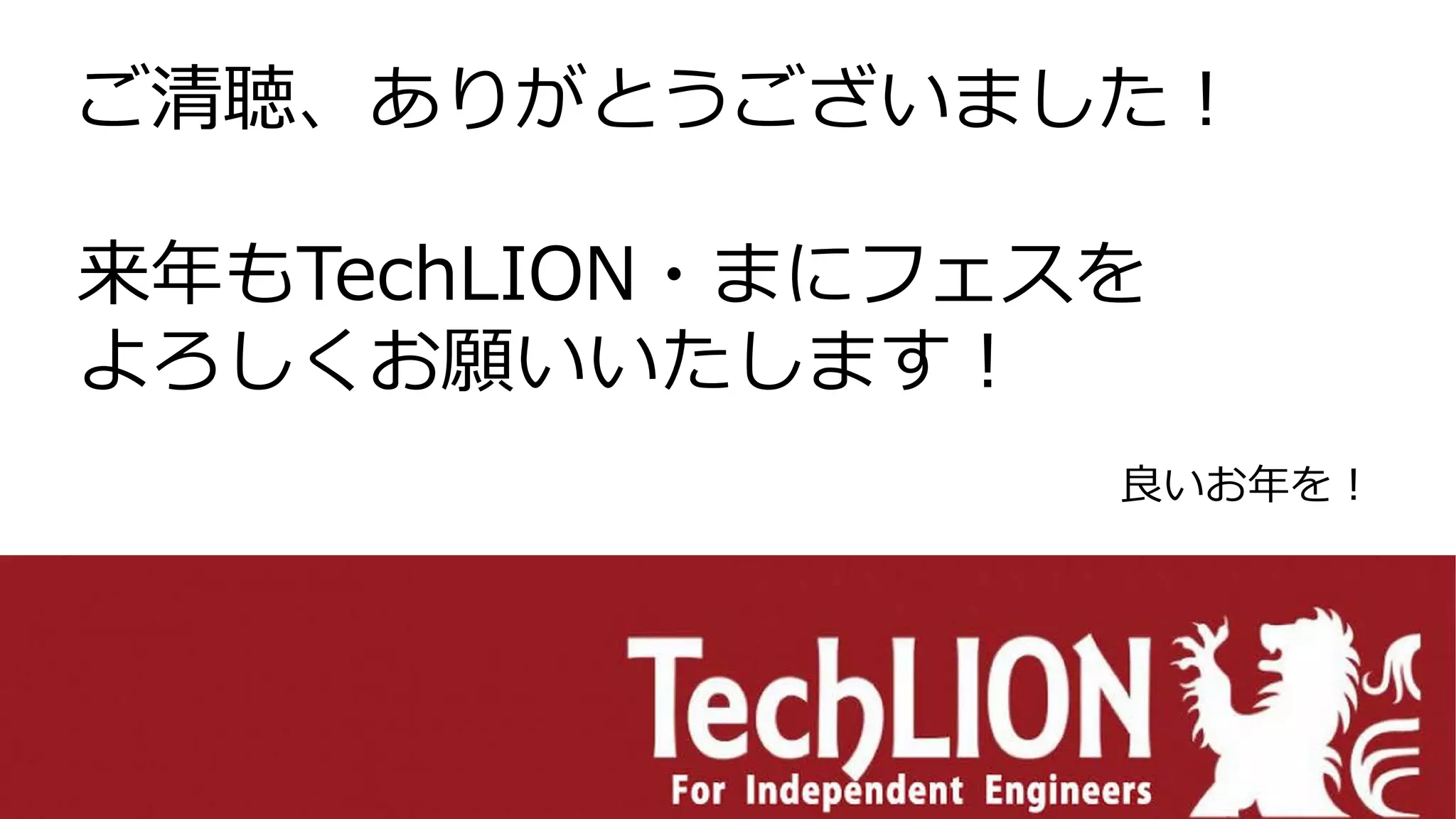 ご清聴、ありがとうございました！
来年もTechLION・まにフェスを
よろしくお願いいたします！
良いお年を！
 