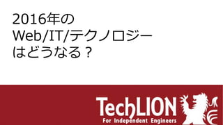 2016年の
Web/IT/テクノロジー
はどうなる？
 