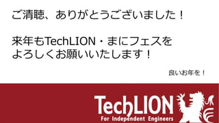ご清聴、ありがとうございました！
来年もTechLION・まにフェスを
よろしくお願いいたします！
良いお年を！
 