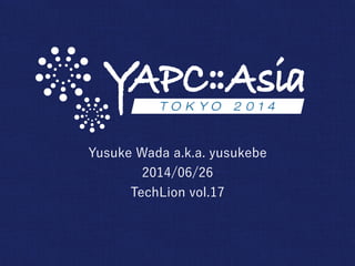 Yusuke Wada a.k.a. yusukebe
2014/06/26
TechLion vol.17
 