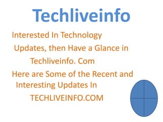 Techliveinfo
Interested In Technology
Updates, then Have a Glance in
Techliveinfo. Com
Here are Some of the Recent and
Interesting Updates In
TECHLIVEINFO.COM
 