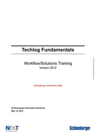 ©2011-2013Schlumberger.Allrightsreserved.
Techlog Fundamentals
Workflow/Solutions Training
Version 2012
Schlumberger Internal Use Only
Schlumberger Information Solutions
May 14, 2013
 