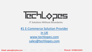 Phone#: +61386585993Email: sales@bilytica.comROCHESTER LOS ANGELES TORONTO OSLO CHANDIGARH MOHALI GURGAON SINGAPORE
#1 E-Commerce Solution Provider
in UK
www.techlopes.com
sales@techlopes.com
 