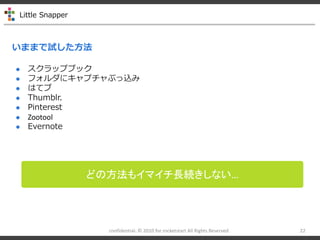 Little Snapper
confidential- ? 2010 for rocketstart All Rights Reserved 22
ޤޤԇ
ɤη⥤ޥLAʤ
? åץ֥å
? ե˥ץ֤z
? Ϥƥ
? Thumblr.
? Pinterest
? Zootool
? Evernote
 