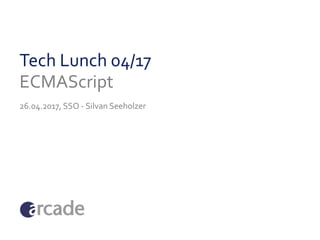 Tech Lunch 04/17
ECMAScript
26.04.2017, SSO - Silvan Seeholzer
 