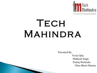 Tech 
Mahindra 
Presented By: 
Vivek Ojha 
Shibkesh Singh 
Pankaj Shishodia 
Vikas Bharti Sharma 
 