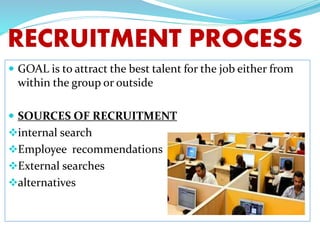 RECRUITMENT PROCESS
 GOAL is to attract the best talent for the job either from
within the group or outside
 SOURCES OF ...