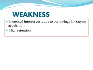 WEAKNESS
 Increased interest costs due to borrowings for Satyam
acquisition.
 High retention
 