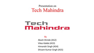 Presentation on
Tech Mahindra
By
Akash Shinde (A52)
Vikas Kakde (A53)
Himandri Singh (A54)
Shivam Kumar Singh (A55)
 