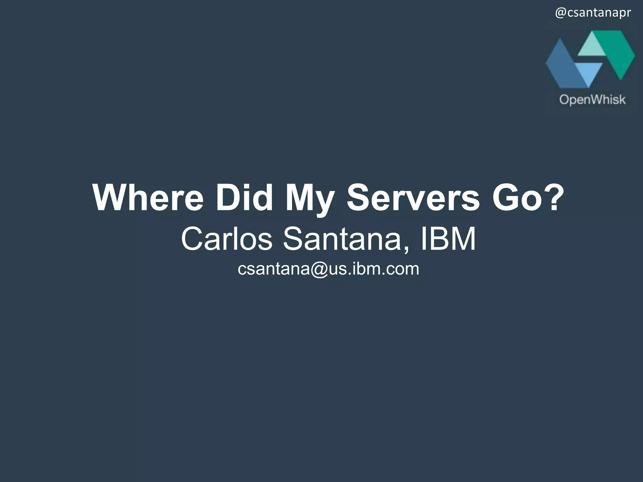 @csantanapr
Where Did My Servers Go?
Carlos Santana, IBM
csantana@us.ibm.com
 