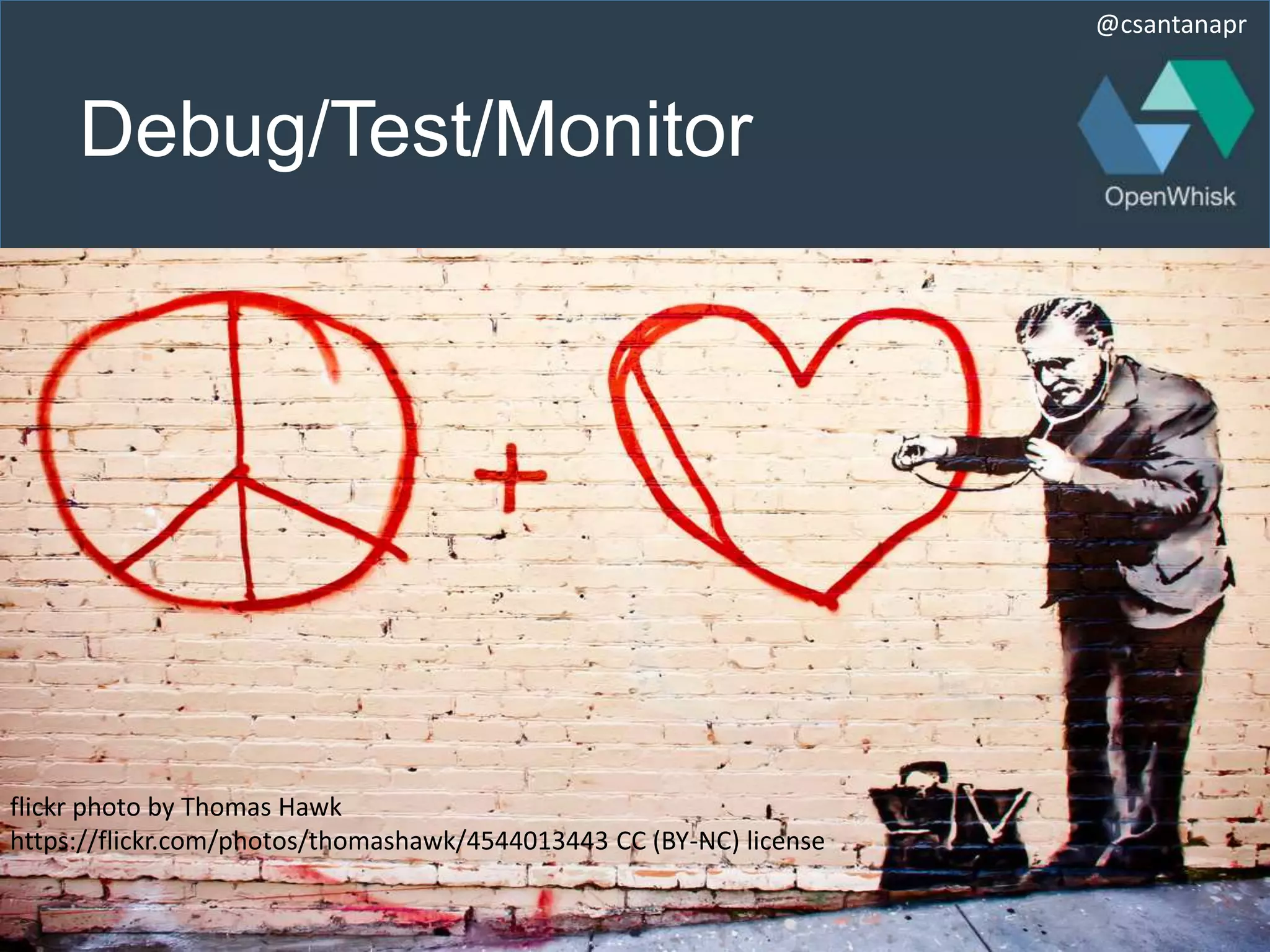 @csantanapr
Debug/Test/Monitor
flickr photo by Thomas Hawk
https://flickr.com/photos/thomashawk/4544013443 CC (BY-NC) license
 