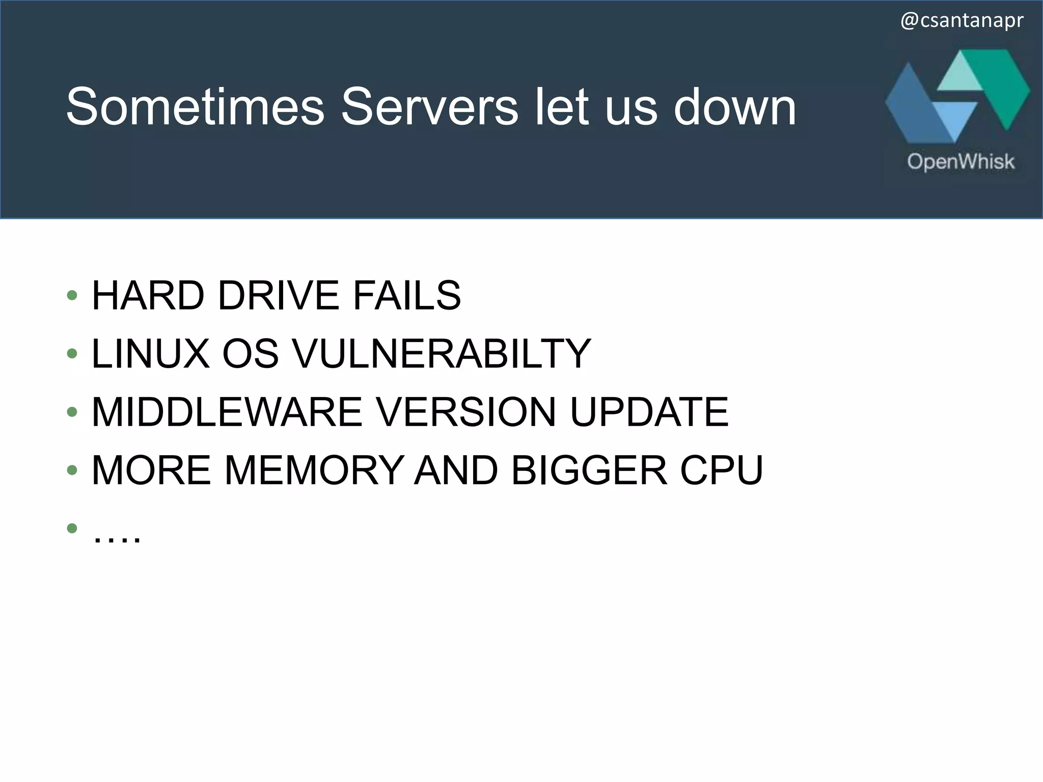 @csantanapr
Sometimes Servers let us down
• HARD DRIVE FAILS
• LINUX OS VULNERABILTY
• MIDDLEWARE VERSION UPDATE
• MORE MEMORY AND BIGGER CPU
• ….
 