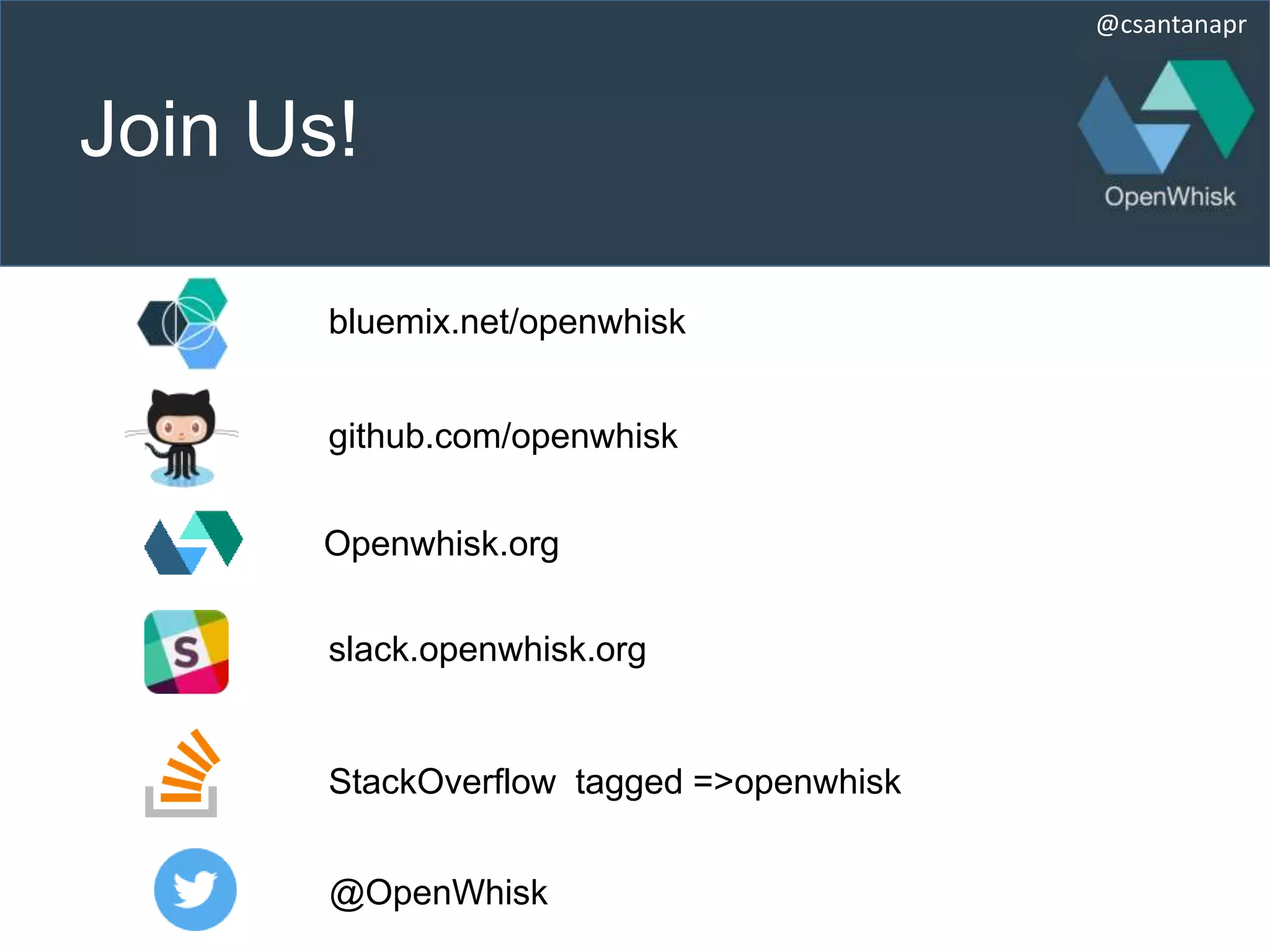 @csantanapr
Join Us!
github.com/openwhisk
@OpenWhisk
bluemix.net/openwhisk
slack.openwhisk.org
StackOverflow tagged =>openwhisk
Openwhisk.org
 