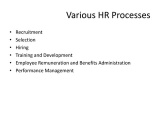 Various HR Processes
•   Recruitment
•   Selection
•   Hiring
•   Training and Development
•   Employee Remuneration and Benefits Administration
•   Performance Management
 