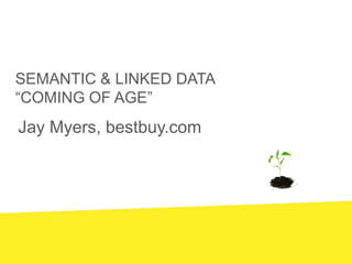 Semantic & Linked data “coming of Age” Jay Myers, bestbuy.com 