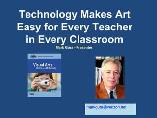 Technology Makes Art Easy for Every Teacher in Every Classroom Mark Gura - Presenter  [email_address] 