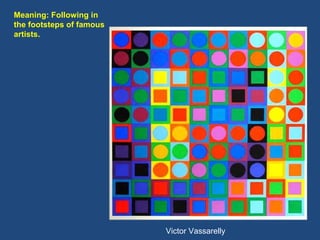 Victor Vassarelly  Meaning: Following in the footsteps of famous artists. 