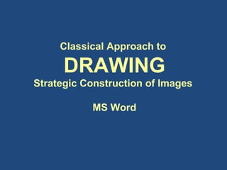 Classical Approach to  DRAWING Strategic Construction of Images  MS Word 