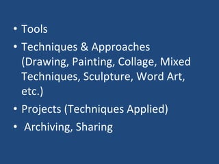 Tools Techniques & Approaches  (Drawing, Painting, Collage, Mixed Techniques, Sculpture, Word Art, etc.) Projects (Techniques Applied) Archiving, Sharing 