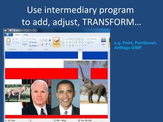 Use intermediary program  to add, adjust, TRANSFORM… e.g. Paint, Paintbrush, ArtRage GIMP 
