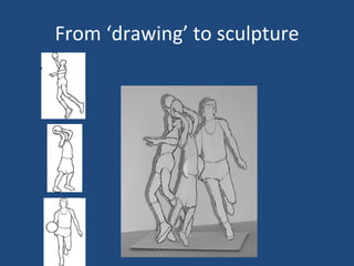 From ‘drawing’ to sculpture 