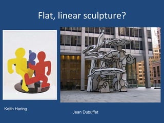 Flat, linear sculpture? Keith Haring Jean Dubuffet 