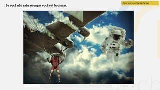 Se você não sabe navegar você vai fracassar.
Parceiros e benefícios
 