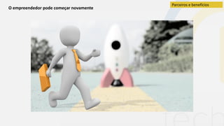 O empreendedor pode começar novamente
Parceiros e benefícios
 