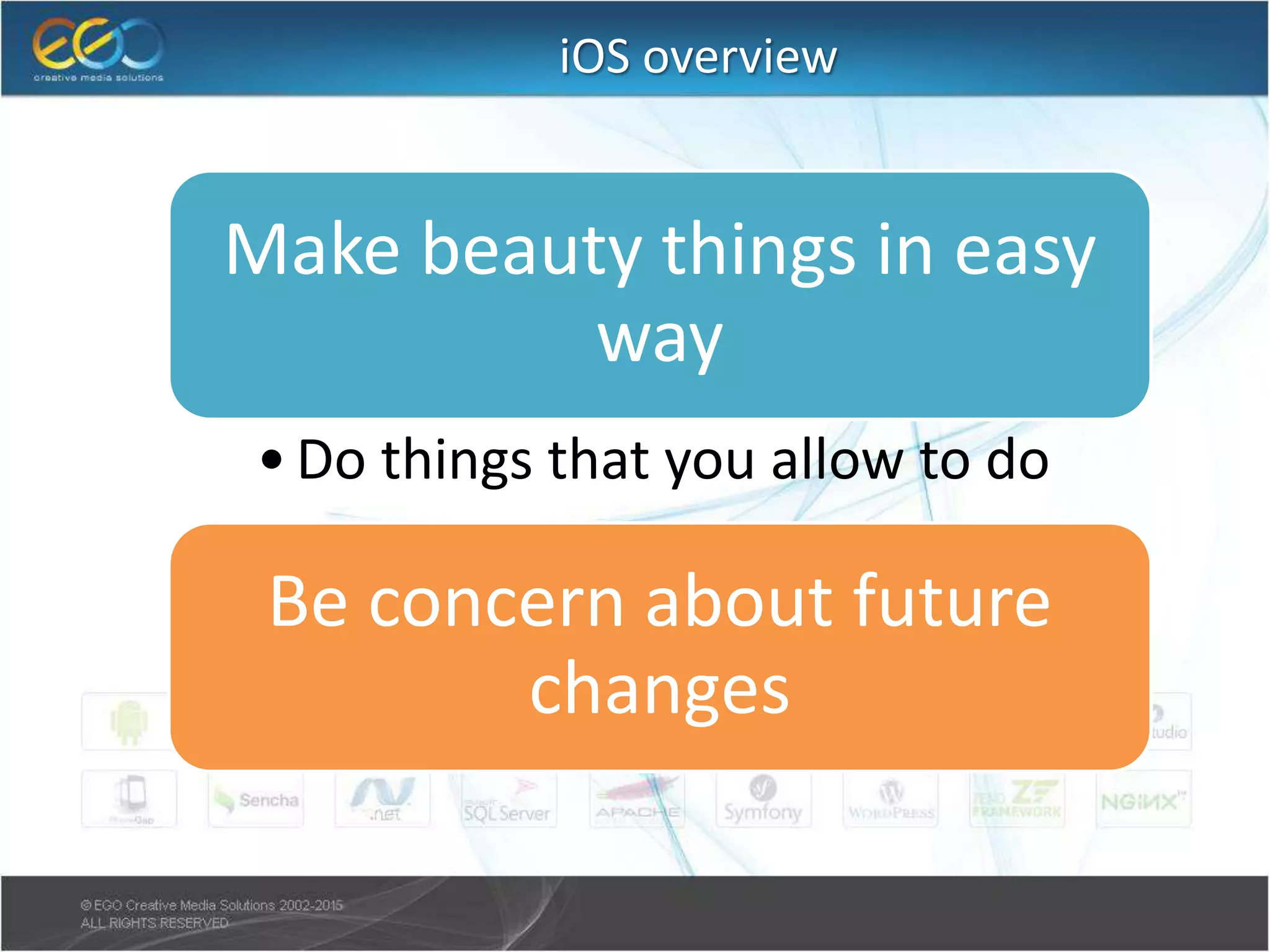 iOS overview
Make beauty things in easy
way
•Do things that you allow to do
Be concern about future
changes
 