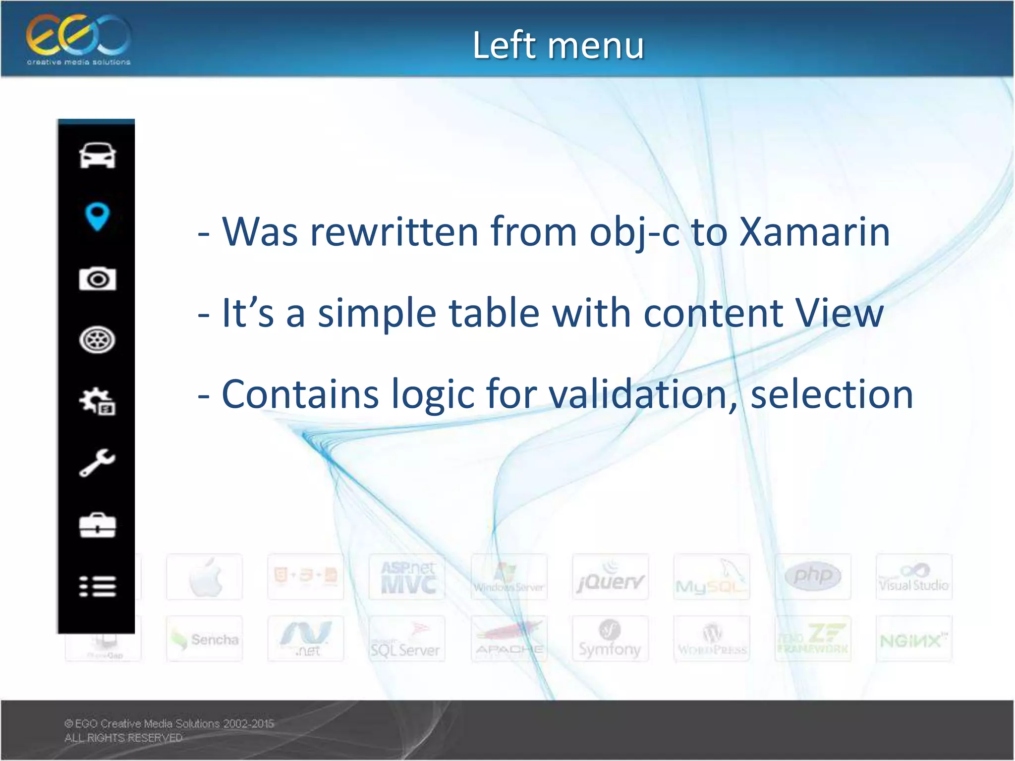 Left menu
- Was rewritten from obj-c to Xamarin
- It’s a simple table with content View
- Contains logic for validation, selection
 