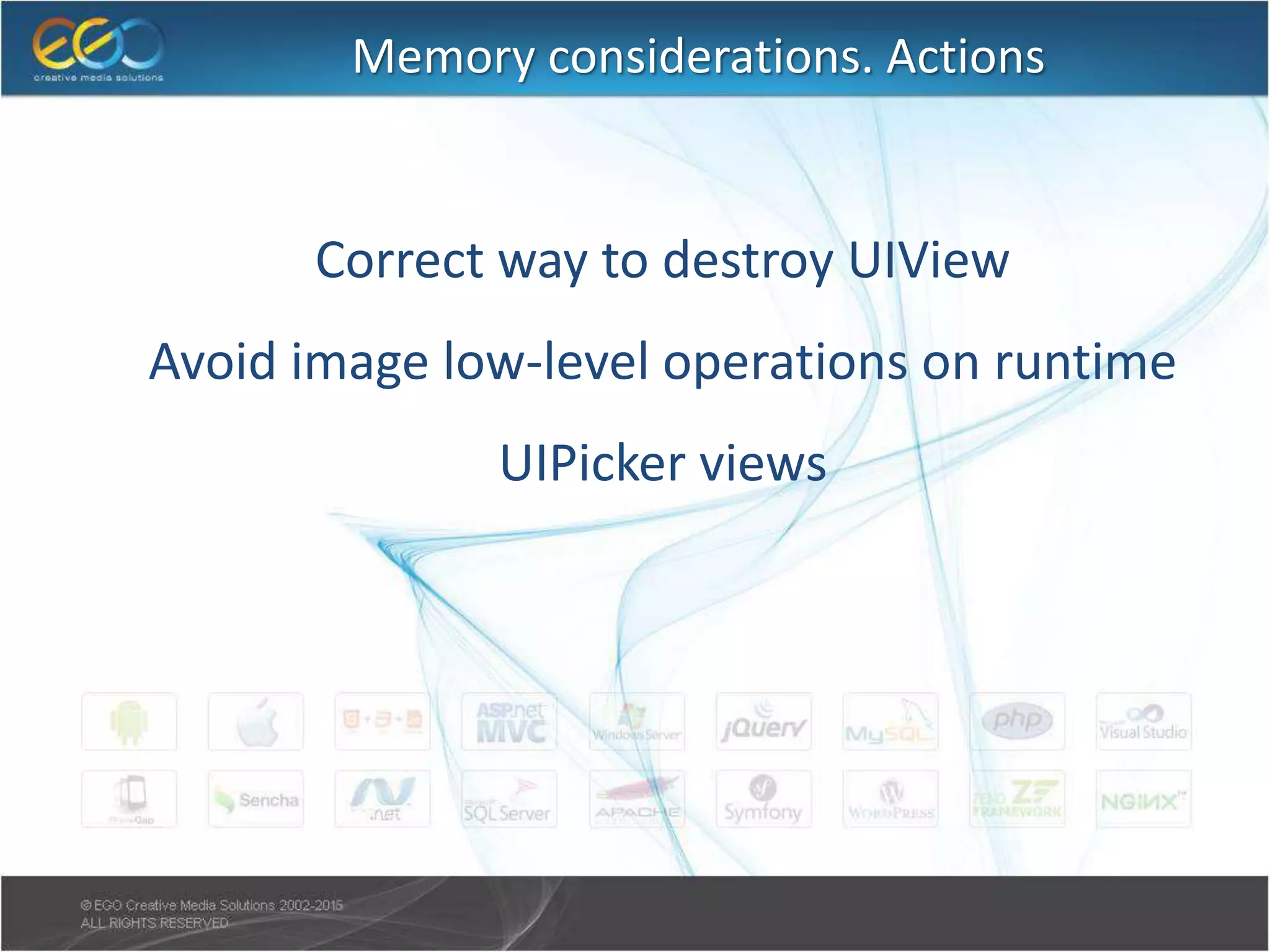 Memory considerations. Actions
● Correct way to destroy UIView
● Avoid image low-level operations on runtime
● UIPicker views
 