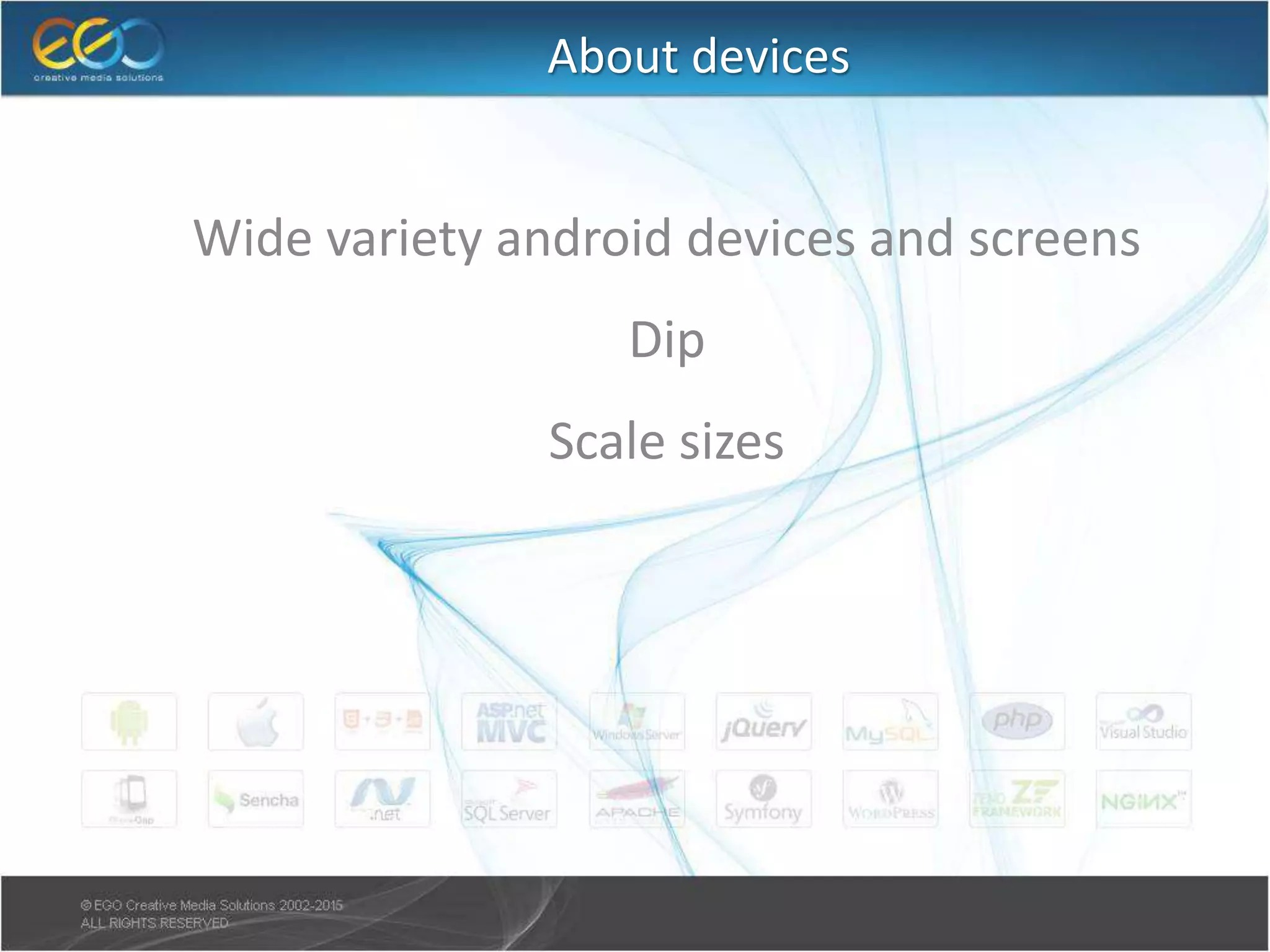 About devices
● Wide variety android devices and screens
● Dip
● Scale sizes
 