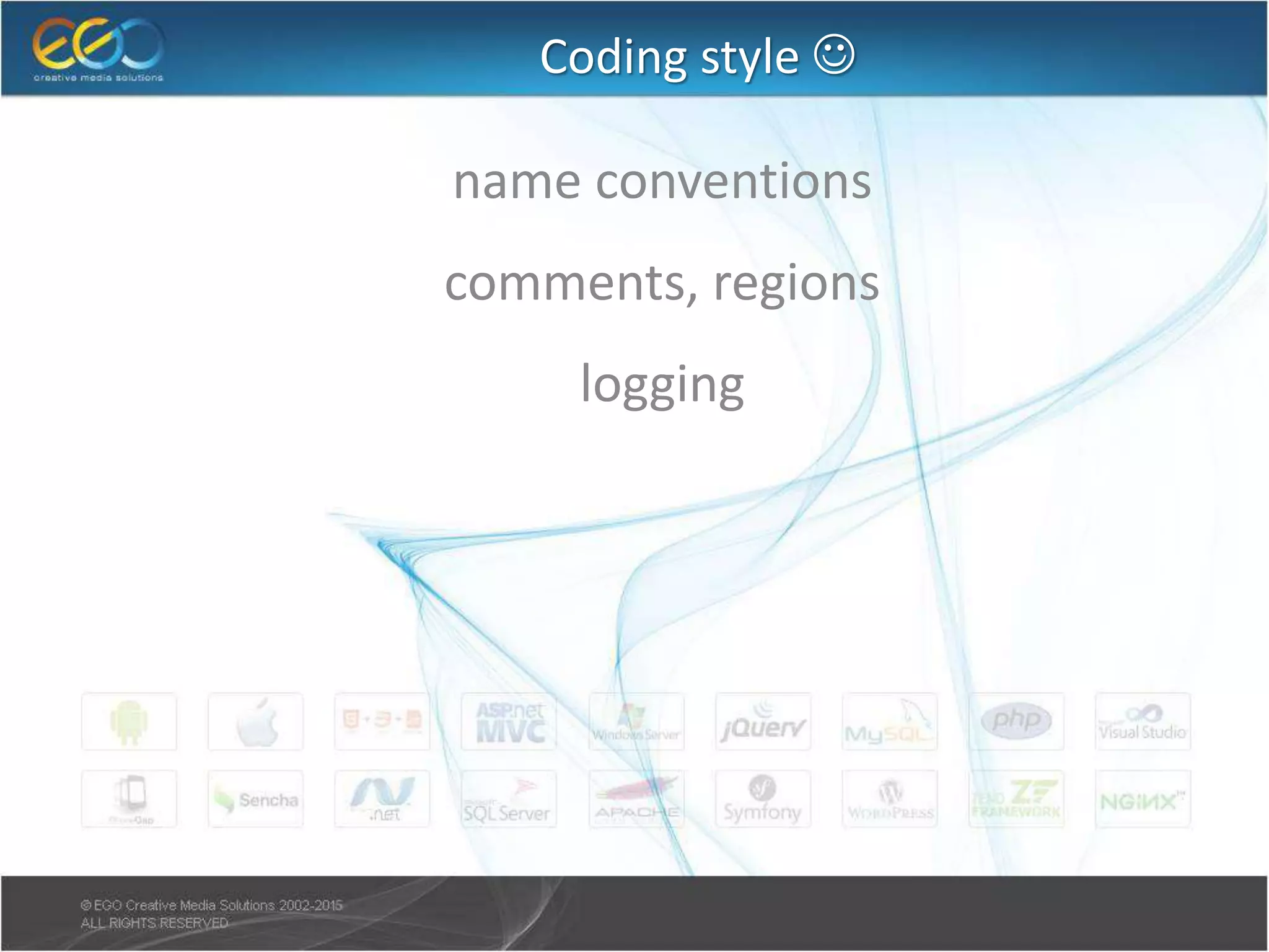 Coding style 
● name conventions
● comments, regions
● logging
 