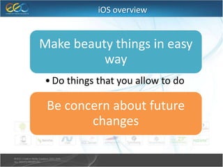 iOS overview
Make beauty things in easy
way
•Do things that you allow to do
Be concern about future
changes
 
