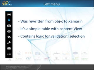 Left menu
- Was rewritten from obj-c to Xamarin
- It’s a simple table with content View
- Contains logic for validation, selection
 
