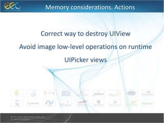 Memory considerations. Actions
● Correct way to destroy UIView
● Avoid image low-level operations on runtime
● UIPicker views
 