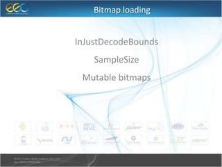 Bitmap loading
● InJustDecodeBounds
● SampleSize
● Mutable bitmaps
 