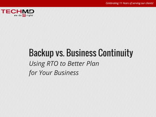Backup vs. Business Continuity 
Using RTO to Better Plan 
for Your Business 
 