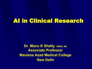 AI in Clinical Research
Dr. Manu K Shetty, MBBS, MD
Associate Professor
Maulana Azad Medical College
New Delhi
 
